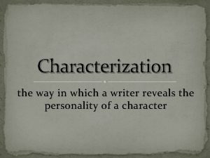 Characterization the way in which a writer reveals