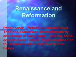 Renaissance and Reformation Renaissance Rebirth of classical ideas