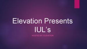 Elevation Presents IULs HOSTED BY ELEVATION WHO ARE