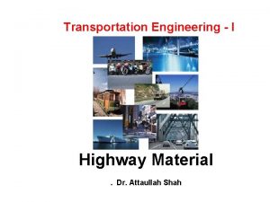 Transportation Engineering I Highway Material Dr Attaullah Shah