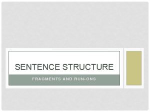 SENTENCE STRUCTURE FRAGMENTS AND RUNONS What are three