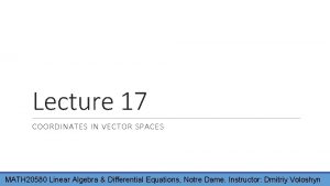 Lecture 17 COORDINATES IN VECTOR SPACES MATH 20580