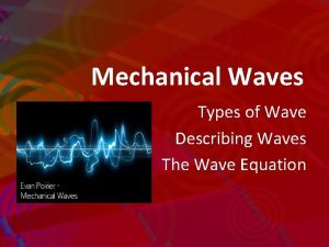 Mechanical Waves Types of Wave Describing Waves The