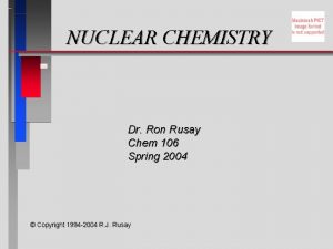 NUCLEAR CHEMISTRY Dr Ron Rusay Chem 106 Spring