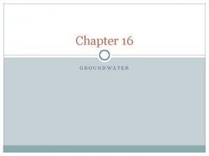 Chapter 16 GROUNDWATER Groundwater Water that fills and