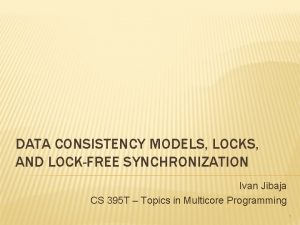 DATA CONSISTENCY MODELS LOCKS AND LOCKFREE SYNCHRONIZATION Ivan