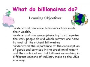 What do billionaires do Learning Objectives understand how