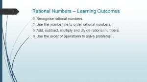 1 Rational Numbers Learning Outcomes Recognise rational numbers