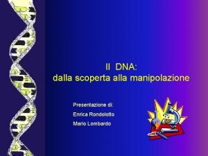 Il DNA dalla scoperta alla manipolazione Presentazione di