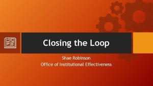 Closing the Loop Shae Robinson Office of Institutional