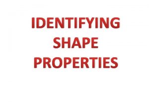 IDENTIFYING SHAPE PROPERTIES What properties does a 2