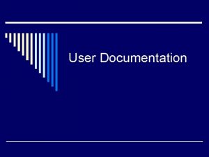 User Documentation Documentation Guidelines o Break the documentation