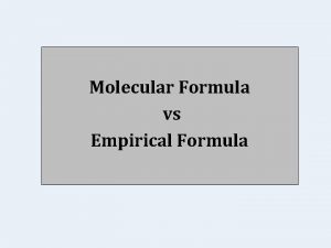 Molecular Formula vs Empirical Formula Different compounds can