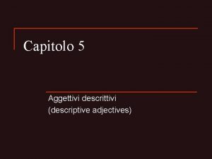 Capitolo 5 Aggettivi descrittivi descriptive adjectives Aggettivi opposti