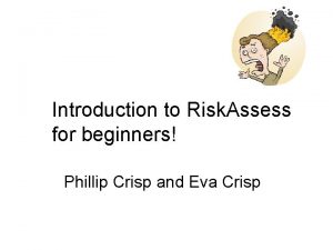 Introduction to Risk Assess for beginners Phillip Crisp