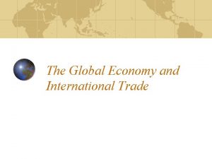The Global Economy and International Trade Global Trade