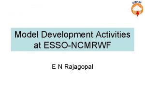 Model Development Activities at ESSONCMRWF E N Rajagopal