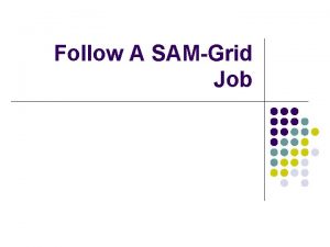 Follow A SAMGrid Job Grid Job Submission l