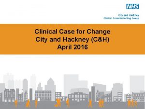 Clinical Case for Change City and Hackney CH
