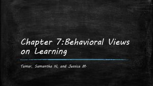 Chapter 7 Behavioral Views on Learning Tamar Samantha