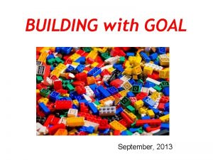 BUILDING with GOAL September 2013 GOAL OFFERS YOU