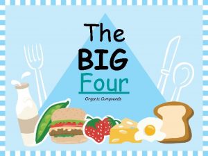 The BIG Four Organic Compounds The BIG Four