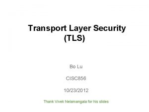 Transport Layer Security TLS Bo Lu CISC 856