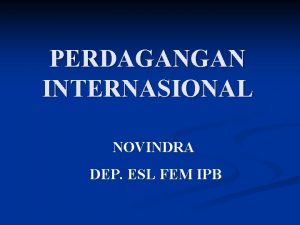 PERDAGANGAN INTERNASIONAL NOVINDRA DEP ESL FEM IPB Perdagangan