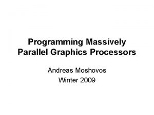 Programming Massively Parallel Graphics Processors Andreas Moshovos Winter