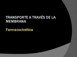 TRANSPORTE A TRAVS DE LA MEMBRANA Farmacocintica Transporte