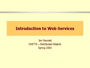 Introduction to Web Services Jim Fawcett CSE 775