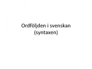 Ordfljden i svenskan syntaxen Satser Huvudsats Bisats Nu