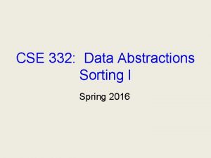 CSE 332 Data Abstractions Sorting I Spring 2016