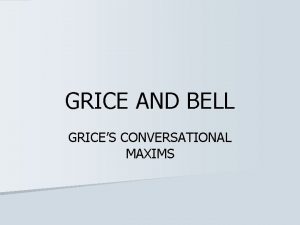 GRICE AND BELL GRICES CONVERSATIONAL MAXIMS Maxim of