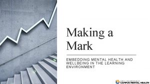 Making a Mark EMBEDDING MENTAL HEALTH AND WELLBEING