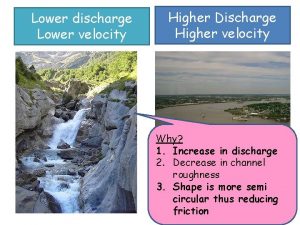 Lower discharge Lower velocity Higher Discharge Higher velocity