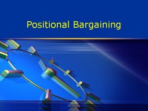 Positional Bargaining Positional Bargaining v Positional bargaining is