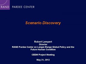 Scenario Discovery Robert Lempert Director RAND Pardee Center