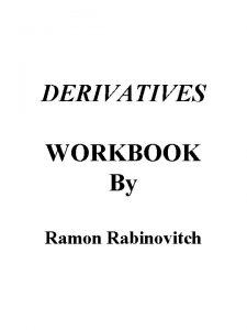 DERIVATIVES WORKBOOK By Ramon Rabinovitch DERIVATIVES ARE CONTRACTS