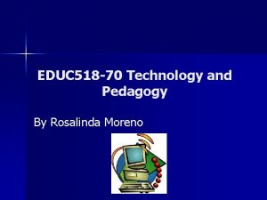 EDUC 518 70 Technology and Pedagogy By Rosalinda