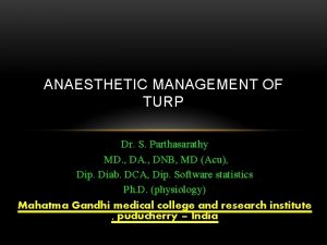 ANAESTHETIC MANAGEMENT OF TURP Dr S Parthasarathy MD