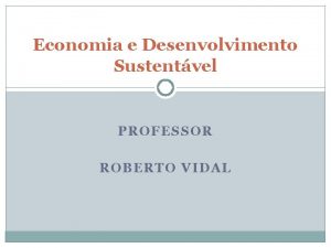 Economia e Desenvolvimento Sustentvel PROFESSOR ROBERTO VIDAL Economia