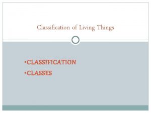 Classification of Living Things CLASSIFICATION CLASSES Classification CLASSIFICATION
