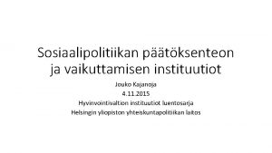 Sosiaalipolitiikan ptksenteon ja vaikuttamisen instituutiot Jouko Kajanoja 4