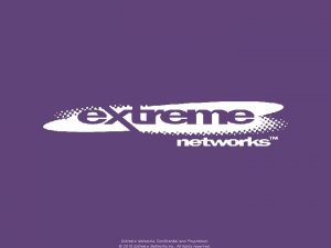 Extreme Networks Confidential and Proprietary 2010 Extreme Networks