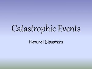 Catastrophic Events Natural Disasters Natural Disaster Any event