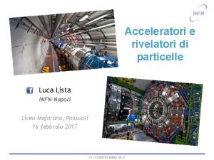 Acceleratori e rivelatori di particelle Luca Lista INFNNapoli