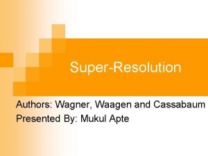 SuperResolution Authors Wagner Waagen and Cassabaum Presented By