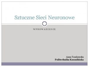 Sztuczne Sieci Neuronowe WPROWADZENIE Anna Tomkowska Politechnika Koszaliska