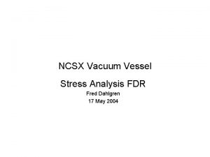 NCSX Vacuum Vessel Stress Analysis FDR Fred Dahlgren